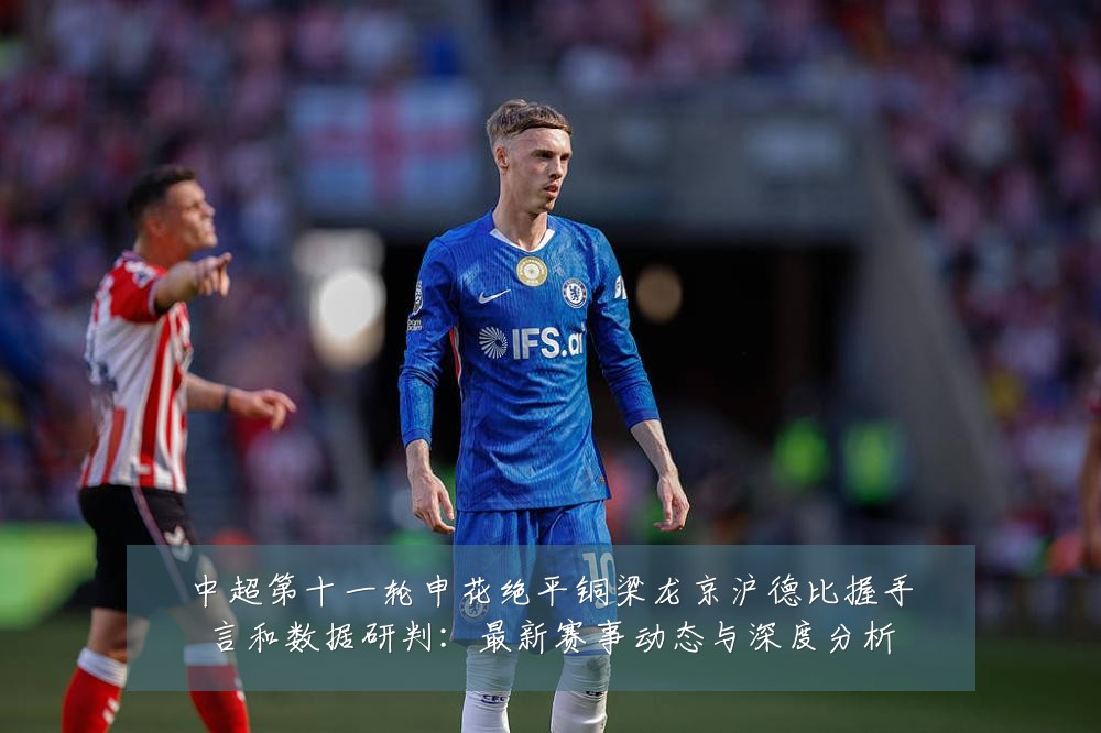 中超第十一轮申花绝平铜梁龙京沪德比握手言和数据研判:最新赛事动态与深度分析