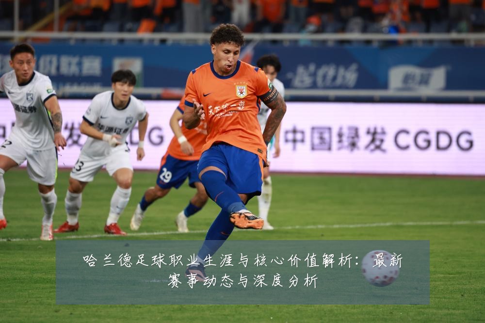 哈兰德足球职业生涯与核心价值解析:最新赛事动态与深度分析