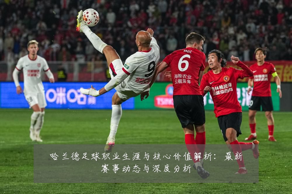 哈兰德足球职业生涯与核心价值解析:最新赛事动态与深度分析