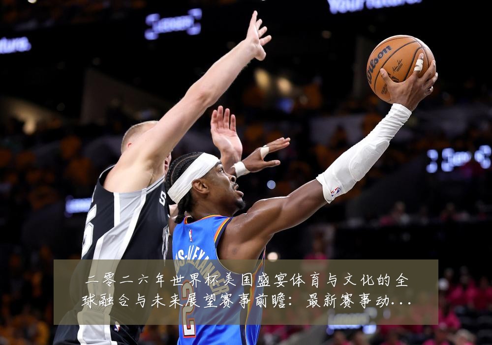 二零二六年世界杯美国盛宴体育与文化的全球融合与未来展望赛事前瞻:最新赛事动态与深度分析
