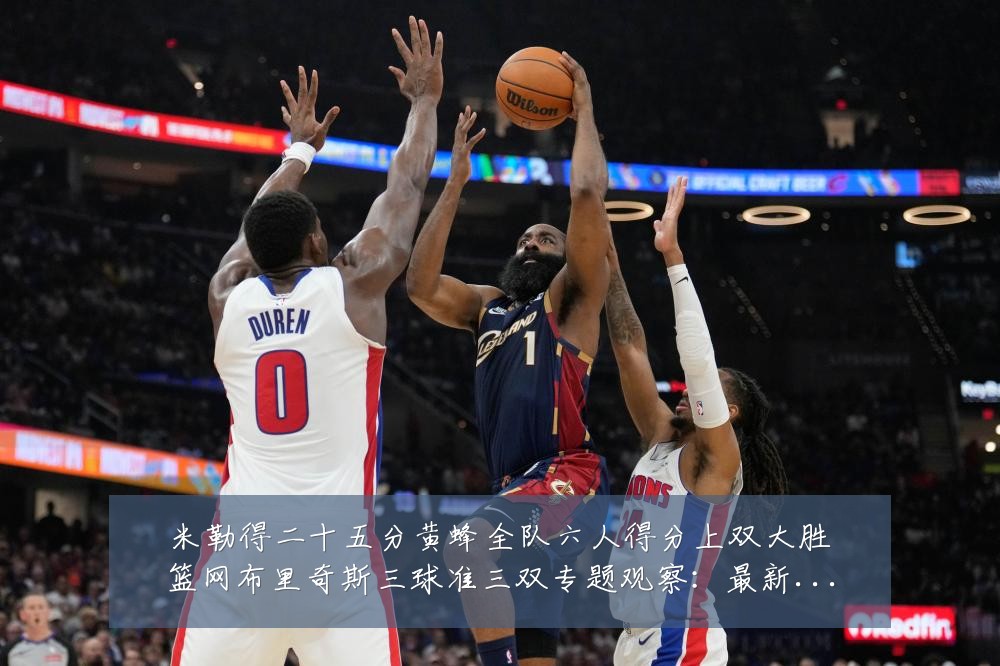 米勒得二十五分黄蜂全队六人得分上双大胜篮网布里奇斯三球准三双专题观察:最新赛事动态与深度分析